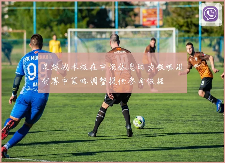 足球战术板在中场休息时为教练进行赛中策略调整提供参考依据