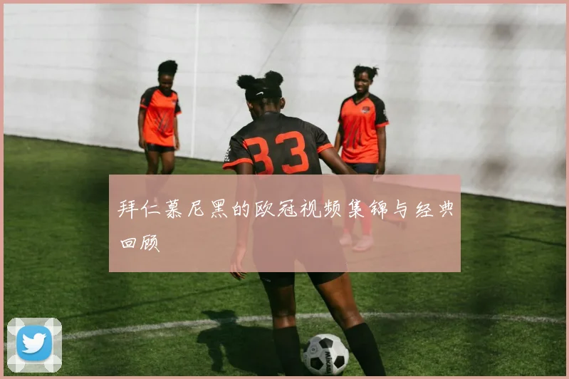 拜仁慕尼黑的欧冠视频集锦与经典回顾