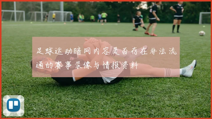 足球运动暗网内容是否存在非法流通的赛事录像与情报资料