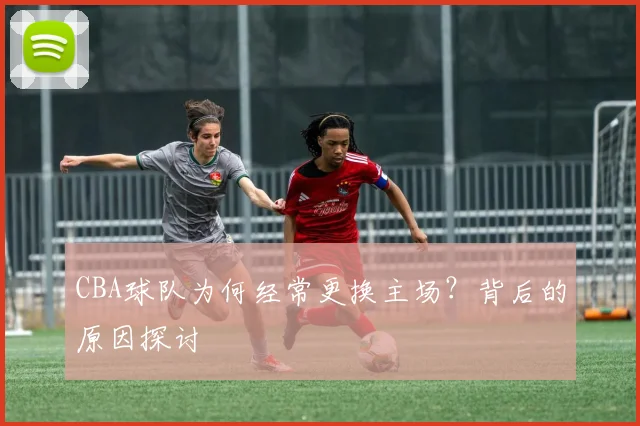 CBA球队为何经常更换主场？背后的原因探讨