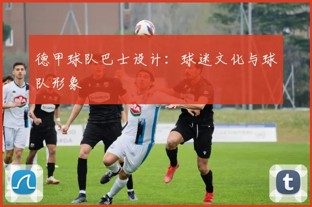 德甲球队巴士设计：球迷文化与球队形象