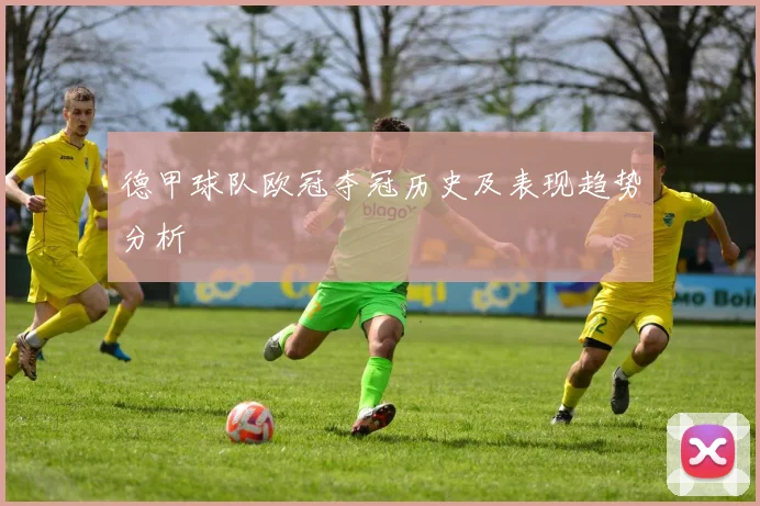 德甲球队欧冠夺冠历史及表现趋势分析