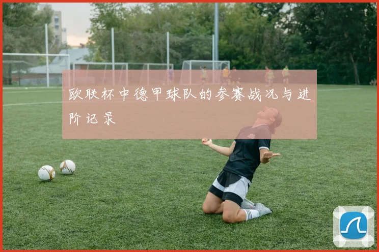 欧联杯中德甲球队的参赛战况与进阶记录